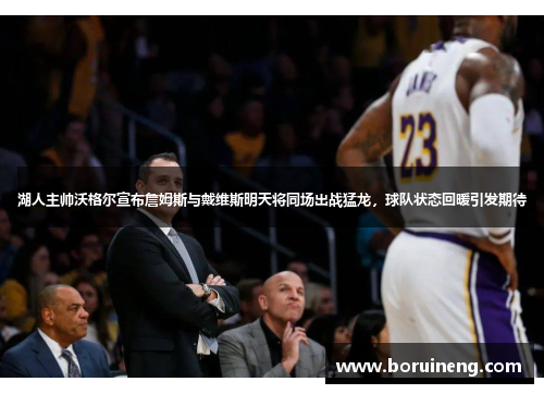 湖人主帅沃格尔宣布詹姆斯与戴维斯明天将同场出战猛龙，球队状态回暖引发期待