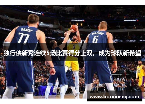 独行侠新秀连续5场比赛得分上双，成为球队新希望