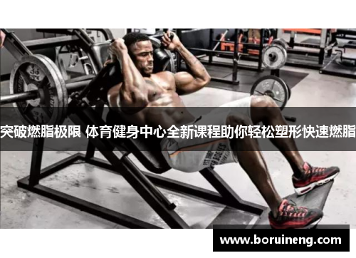 突破燃脂极限 体育健身中心全新课程助你轻松塑形快速燃脂