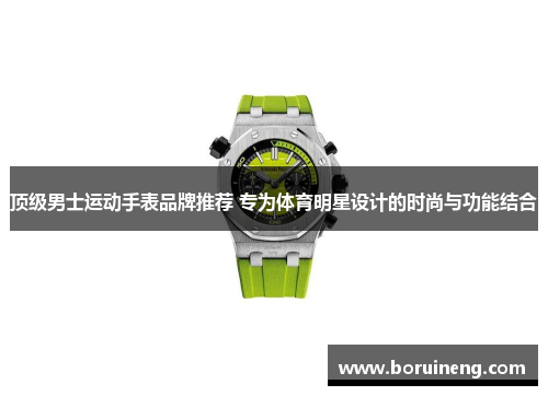 顶级男士运动手表品牌推荐 专为体育明星设计的时尚与功能结合