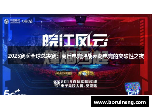 2025赛季全球总决赛：商丘电竞迎战芜湖电竞的突破性之夜