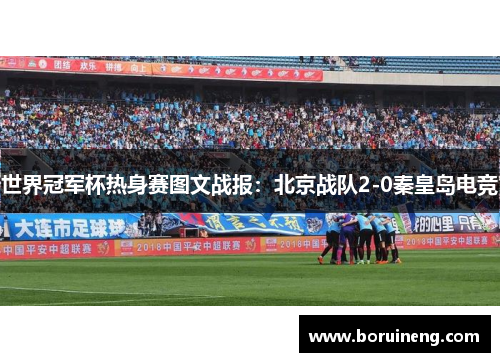 世界冠军杯热身赛图文战报：北京战队2-0秦皇岛电竞
