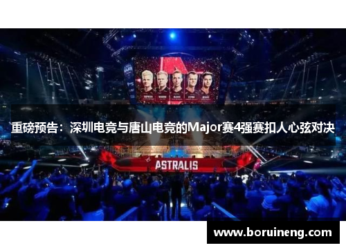 重磅预告：深圳电竞与唐山电竞的Major赛4强赛扣人心弦对决