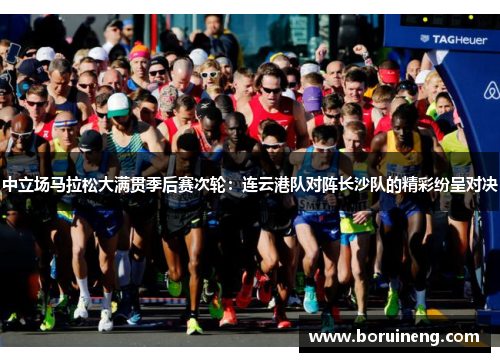 中立场马拉松大满贯季后赛次轮：连云港队对阵长沙队的精彩纷呈对决
