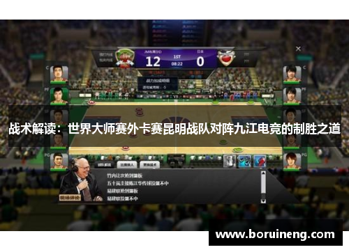 战术解读：世界大师赛外卡赛昆明战队对阵九江电竞的制胜之道